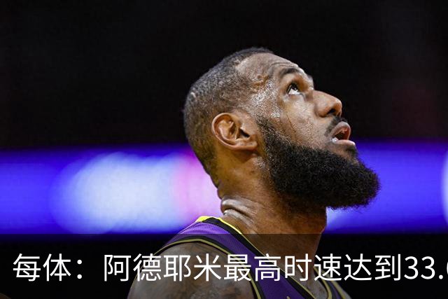 每体：阿德耶米最高时速达到33.6公里，全场冲刺多达39次