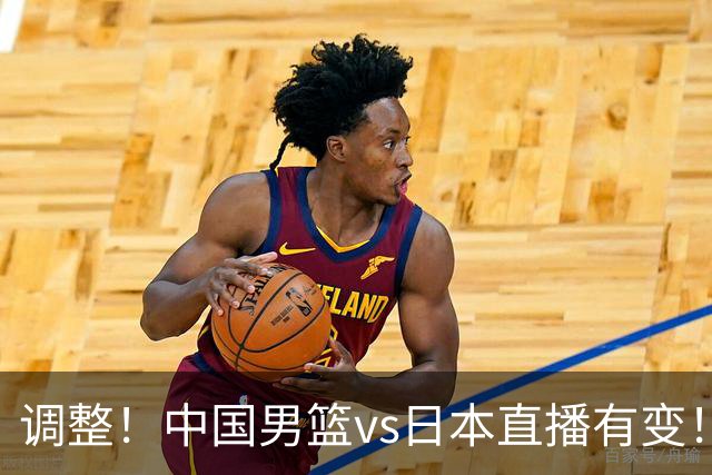 调整！中国男篮vs日本直播有变！CCTV5不直播，晋级面临五重压力